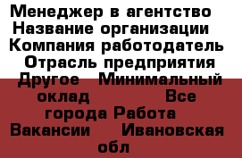 Менеджер в агентство › Название организации ­ Компания-работодатель › Отрасль предприятия ­ Другое › Минимальный оклад ­ 25 000 - Все города Работа » Вакансии   . Ивановская обл.